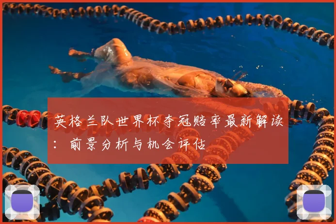 英格兰队世界杯夺冠赔率最新解读：前景分析与机会评估