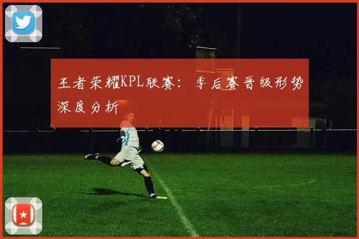 王者荣耀KPL联赛:季后赛晋级形势深度分析