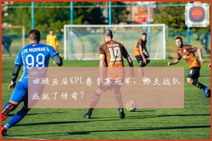 回顾历届KPL春季赛冠军,哪支战队成就了传奇?