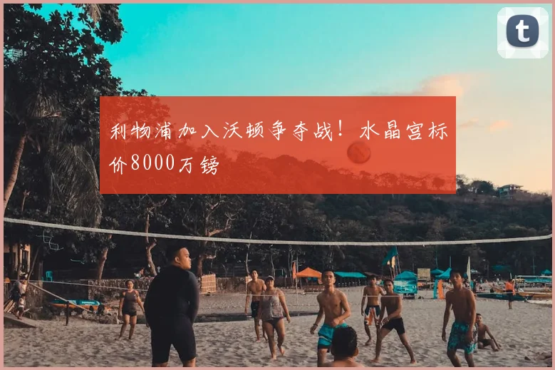 利物浦加入沃顿争夺战!水晶宫标价8000万镑