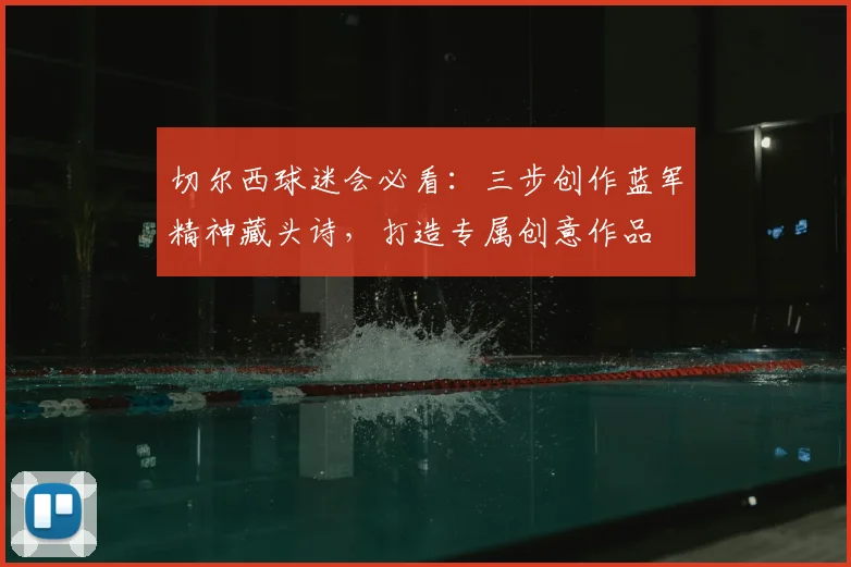 切尔西球迷会必看:三步创作蓝军精神藏头诗,打造专属创意作品