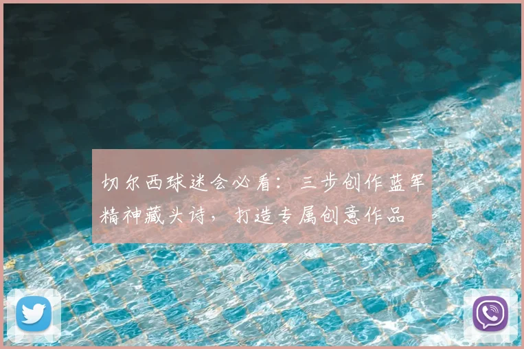切尔西球迷会必看:三步创作蓝军精神藏头诗,打造专属创意作品