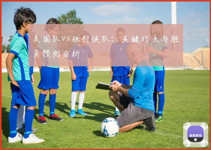 美国队vs独行侠队:关键对决与胜负预测分析