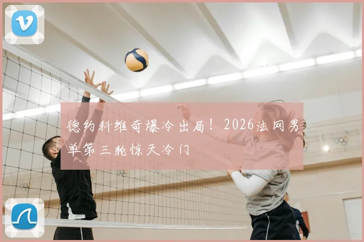 德约科维奇爆冷出局!2026法网男单第三轮惊天冷门