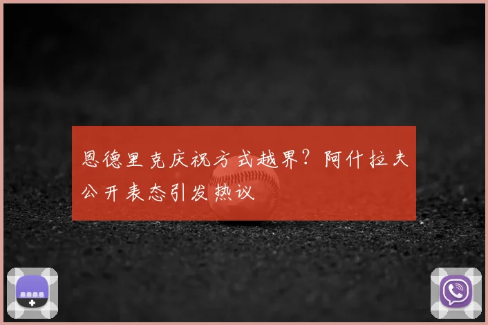 恩德里克庆祝方式越界？阿什拉夫公开表态引发热议
